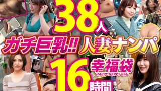 ガチ巨乳！！人妻ナンパ 幸福袋 38人16時間