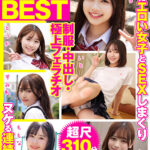 厳選美少女 素人ムクムクBEST 最高にエロい女子とSEXしまくり制服・中出し・極上フェラチオ ヌケる連続射精 超尺310分 - 1